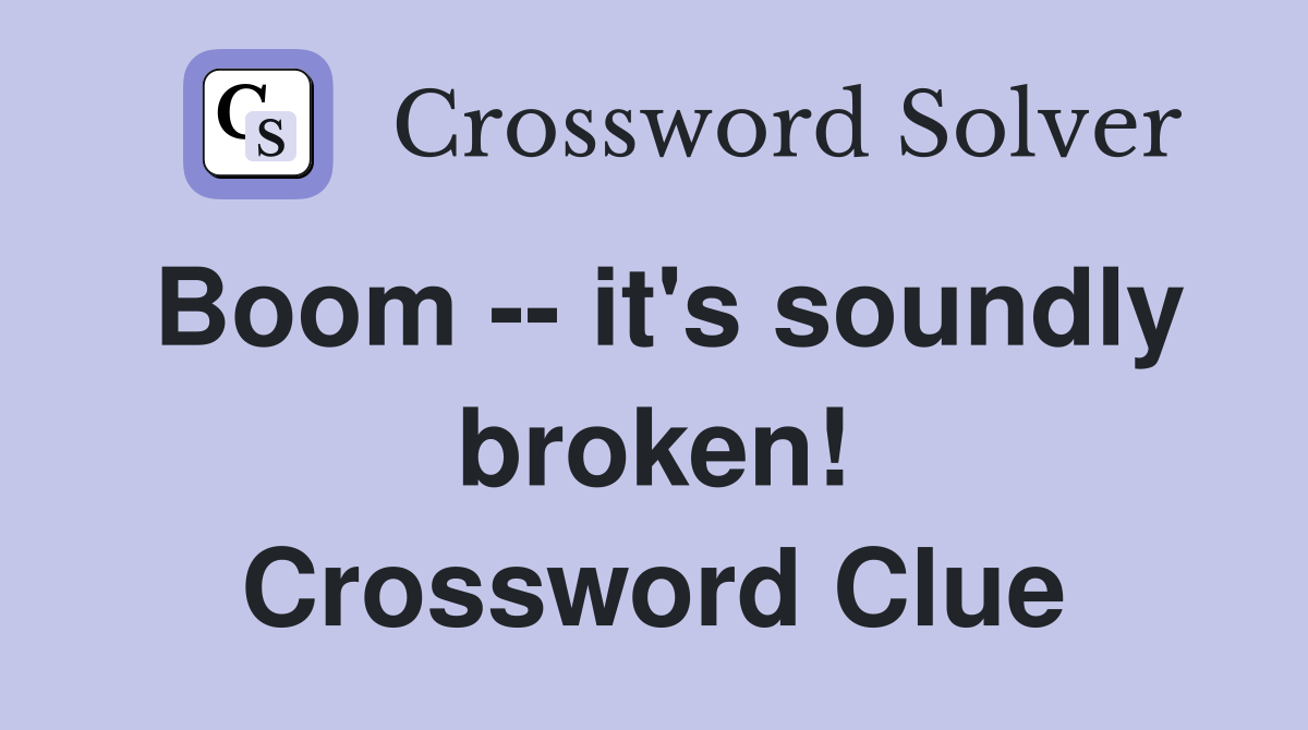 Boom -- it's soundly broken! Crossword Clue