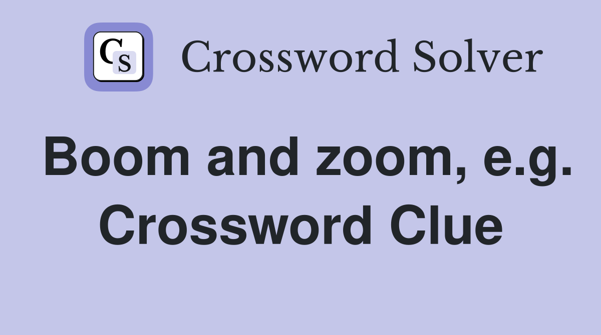 Boom and zoom, e.g. Crossword Clue