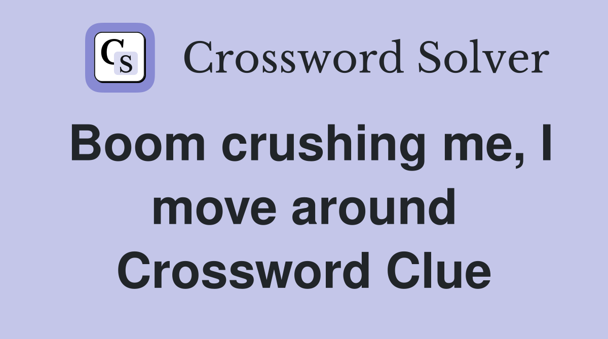 Boom crushing me, I move around Crossword Clue