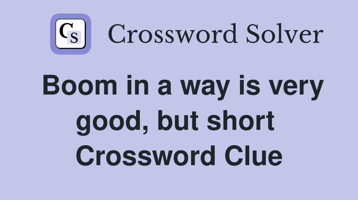 Boom in a way is very good, but short  Crossword Clue
