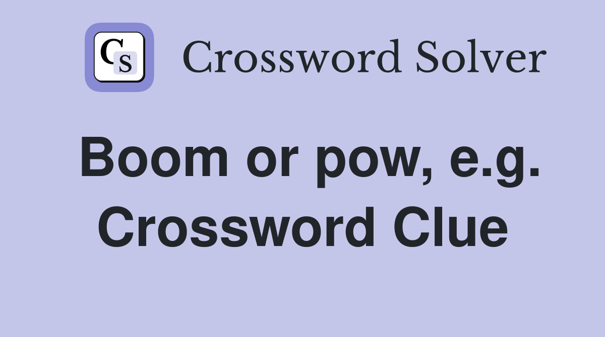 Boom or pow, e.g. Crossword Clue