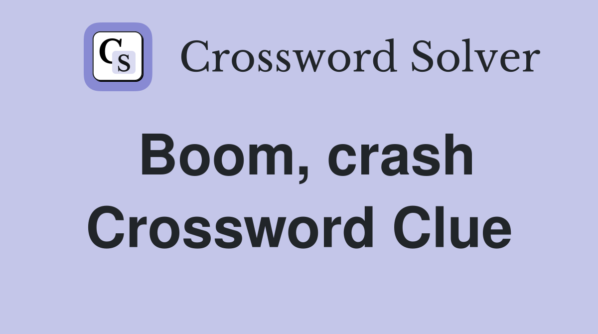 Boom, crash Crossword Clue
