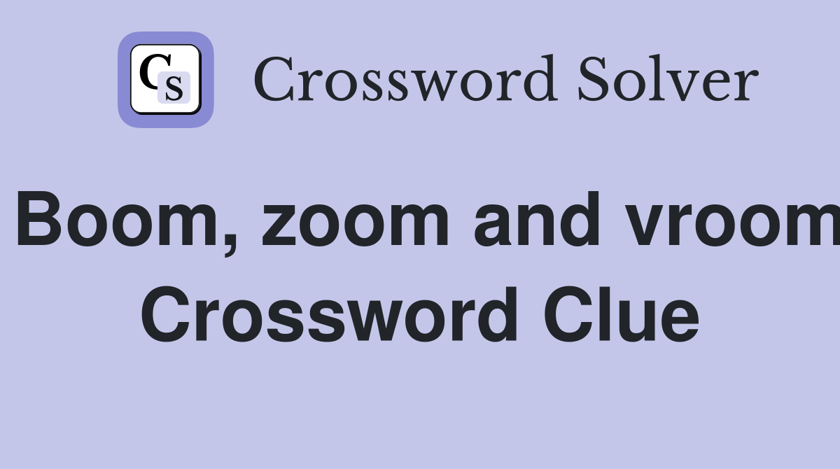 Boom, zoom and vroom Crossword Clue