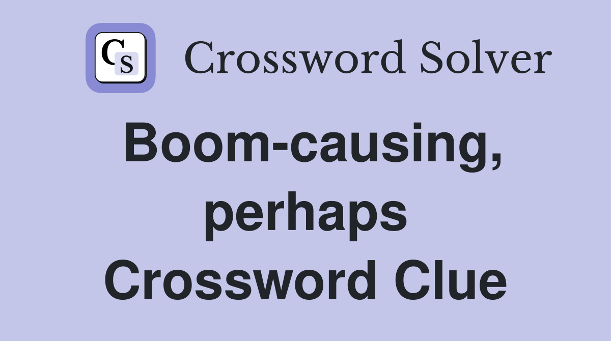 Boom-causing, perhaps Crossword Clue
