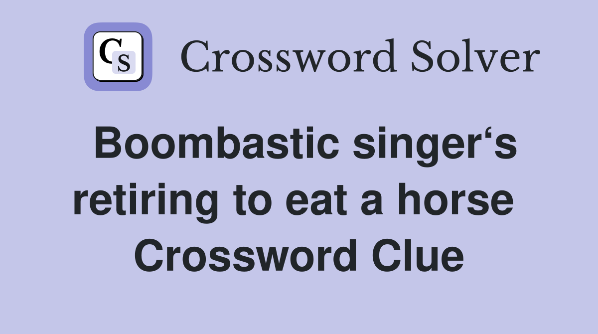 Boombastic singer‘s retiring to eat a horse  Crossword Clue