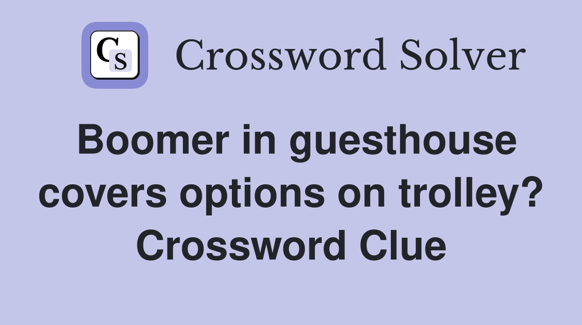 Boomer in guesthouse covers options on trolley? Crossword Clue