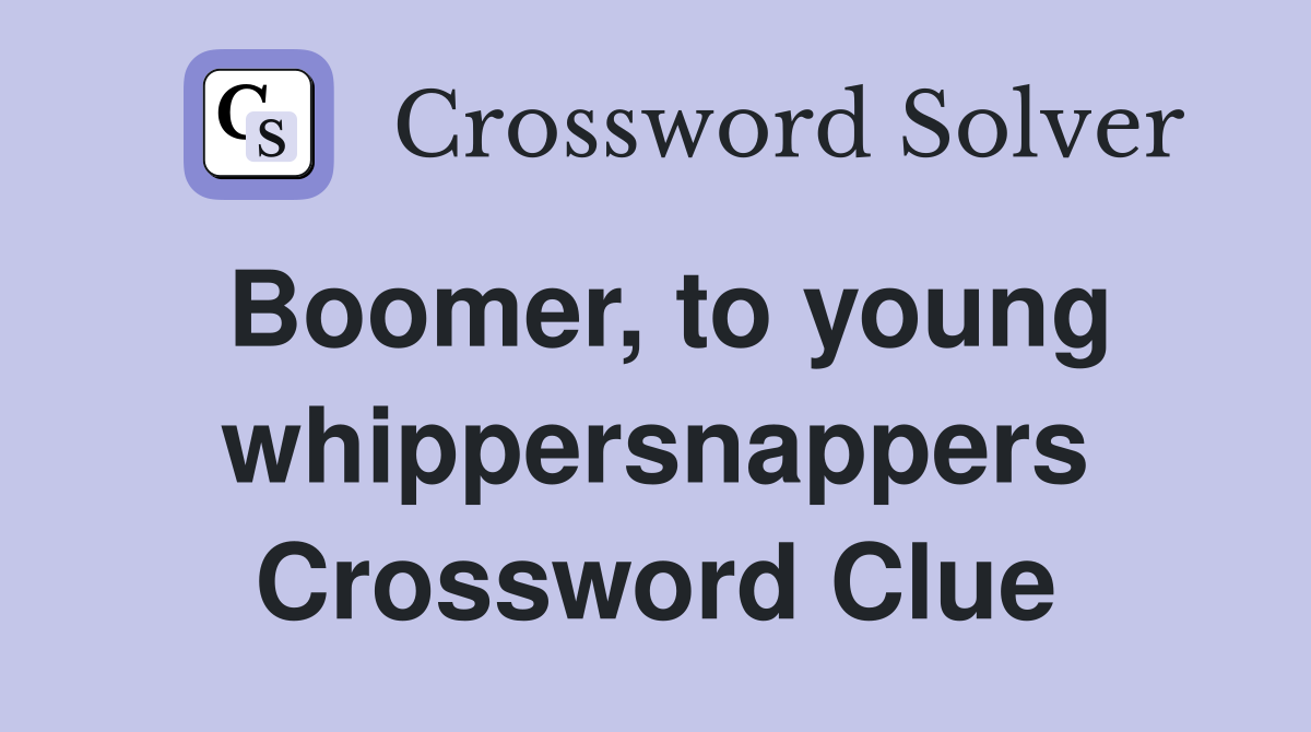 Boomer, to young whippersnappers Crossword Clue