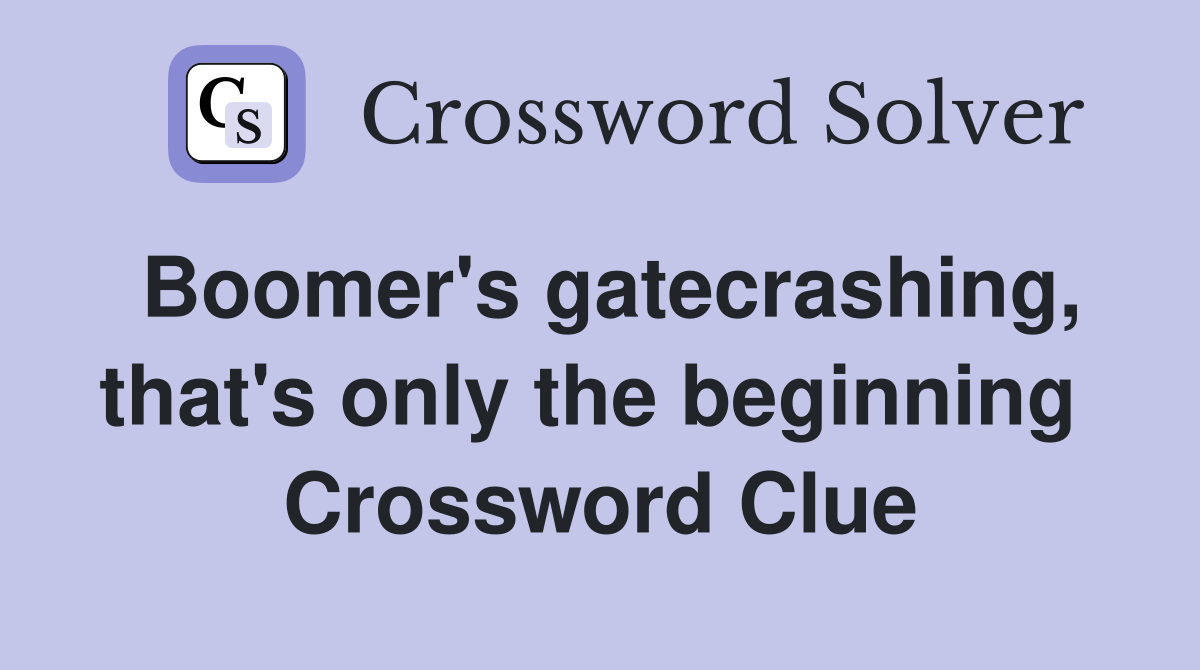 Boomer's gatecrashing, that's only the beginning  Crossword Clue