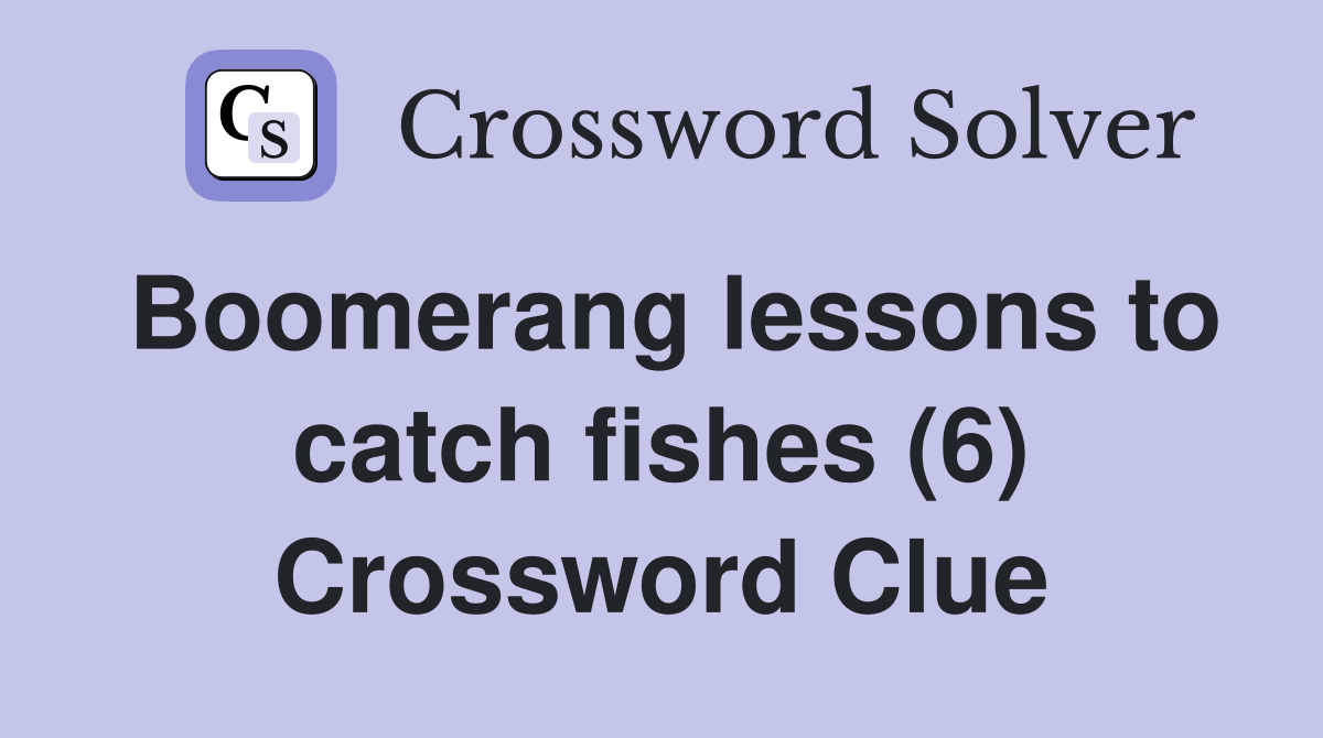 Boomerang lessons to catch fishes (6) Crossword Clue