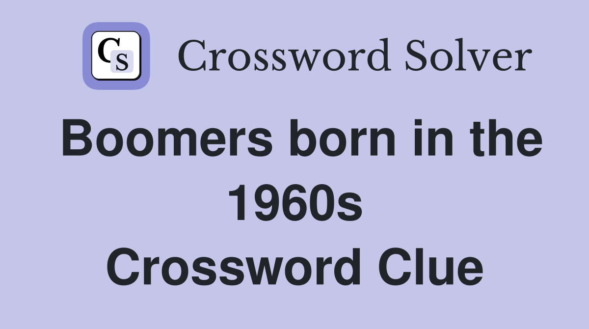 Boomers born in the 1960s Crossword Clue