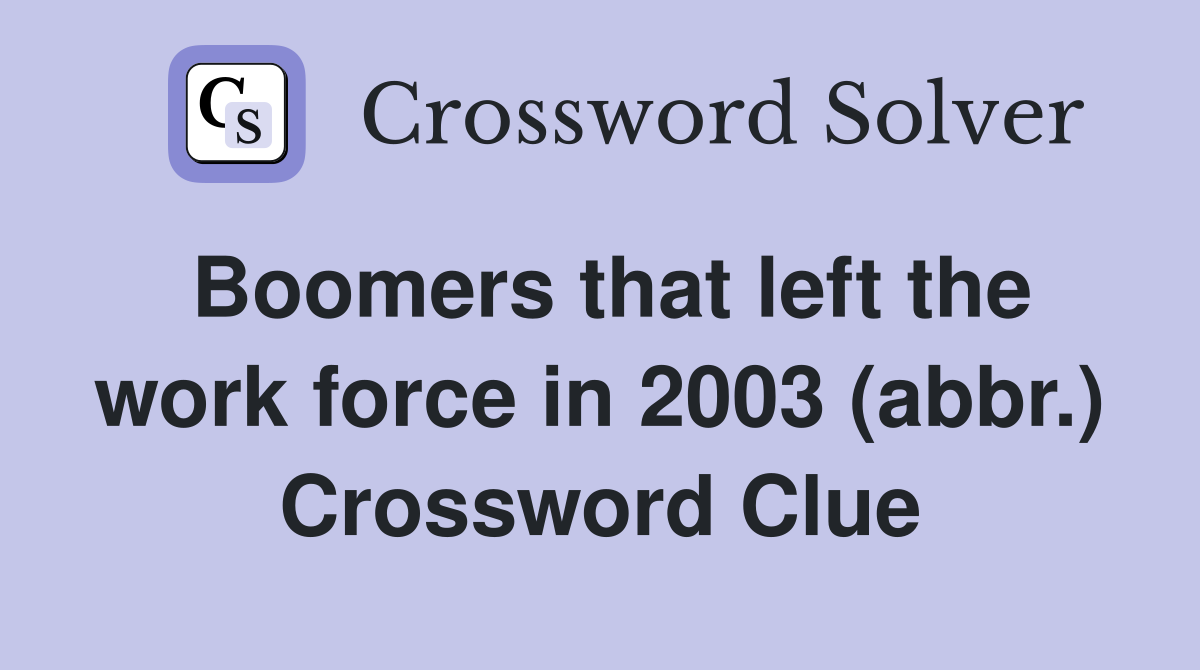 Boomers that left the work force in 2003 (abbr.) Crossword Clue