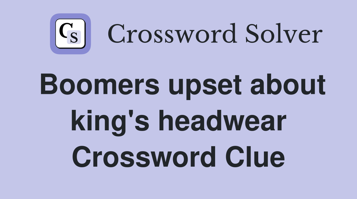 Boomers upset about king's headwear Crossword Clue