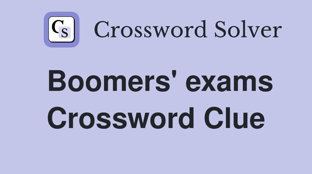Boomers' exams Crossword Clue