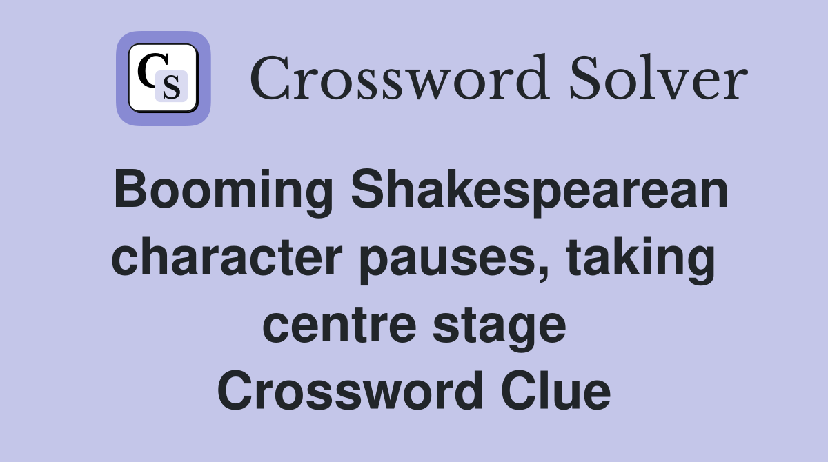 Booming Shakespearean character pauses, taking centre stage Crossword Clue