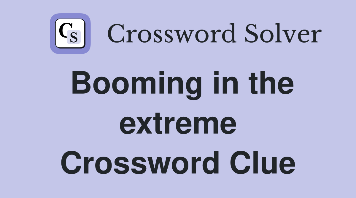 Booming in the extreme Crossword Clue