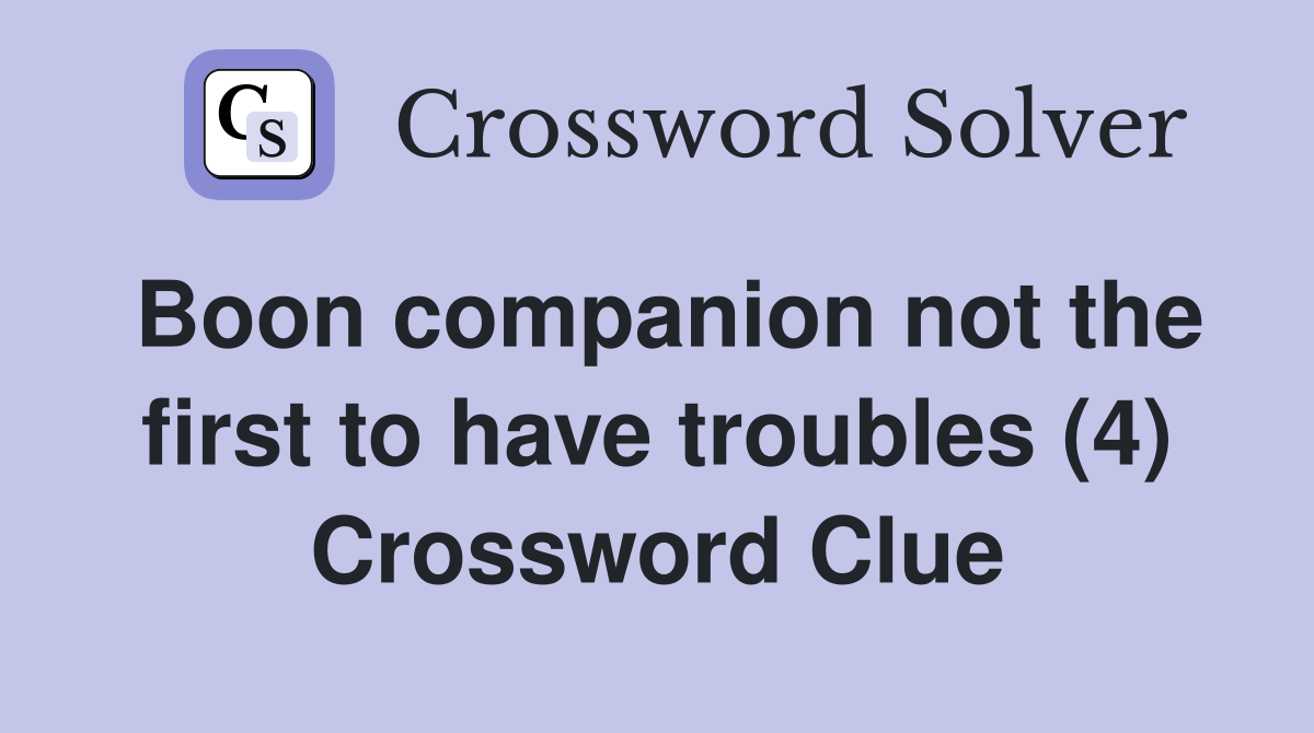 Boon companion not the first to have troubles (4) Crossword Clue