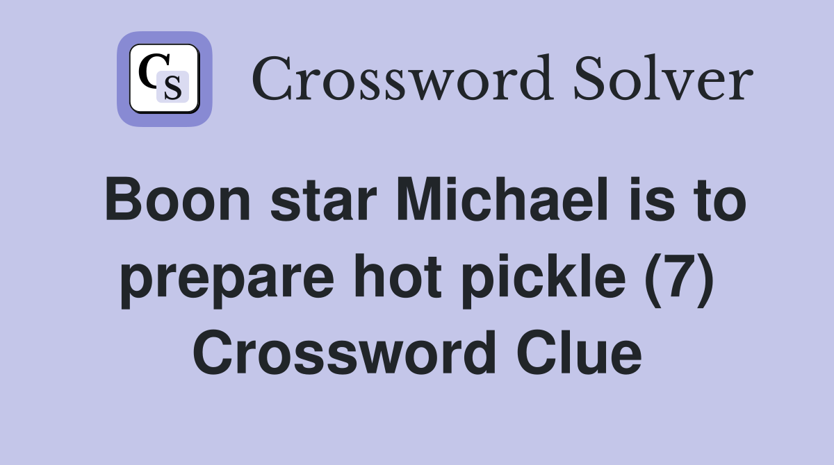 Boon star Michael is to prepare hot pickle (7) Crossword Clue