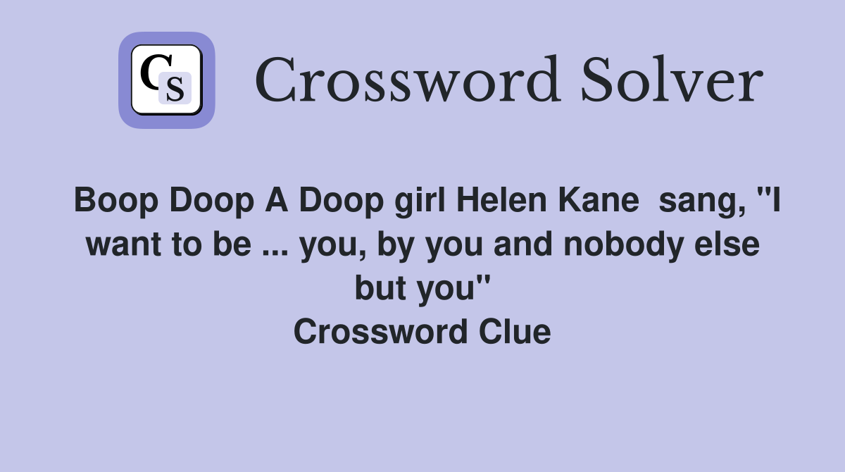 Boop Doop A Doop girl Helen Kane  sang, "I want to be ... you, by you and nobody else but you" Crossword Clue