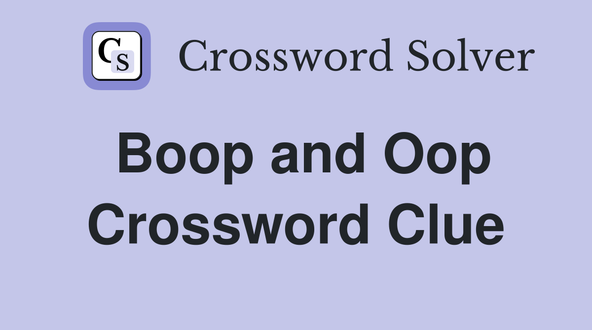 Boop and Oop Crossword Clue
