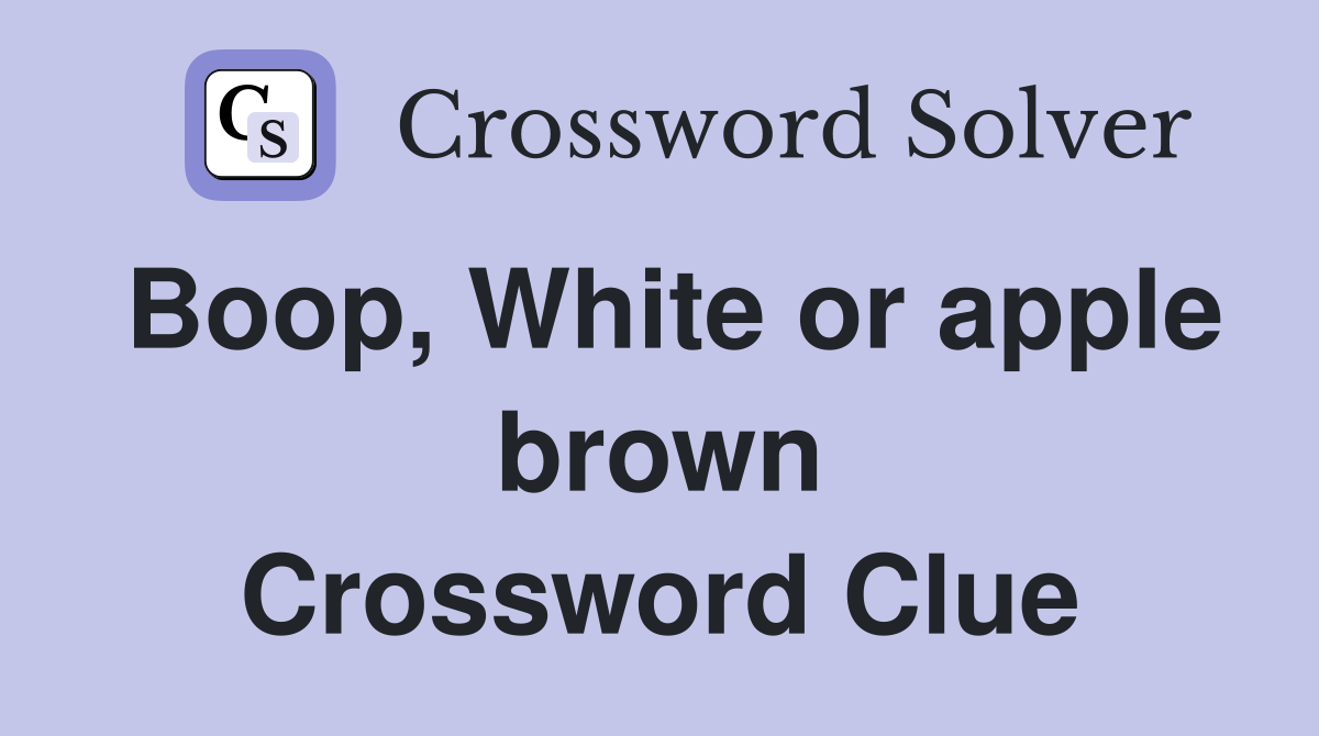 Boop, White or apple brown Crossword Clue