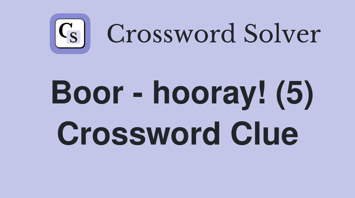 Boor - hooray! (5) Crossword Clue