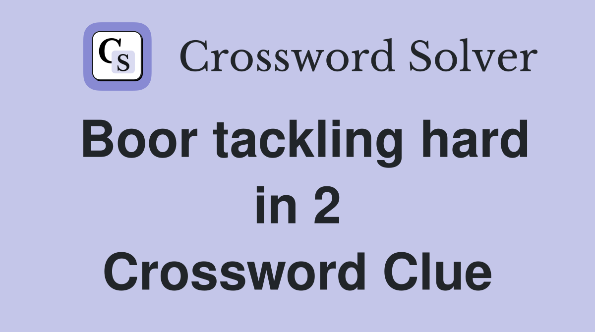 Boor tackling hard in 2 Crossword Clue