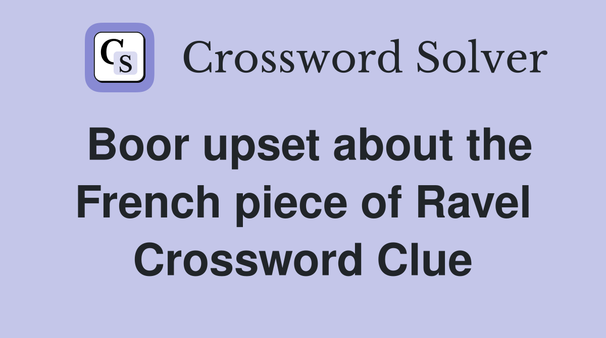 Boor upset about the French piece of Ravel Crossword Clue