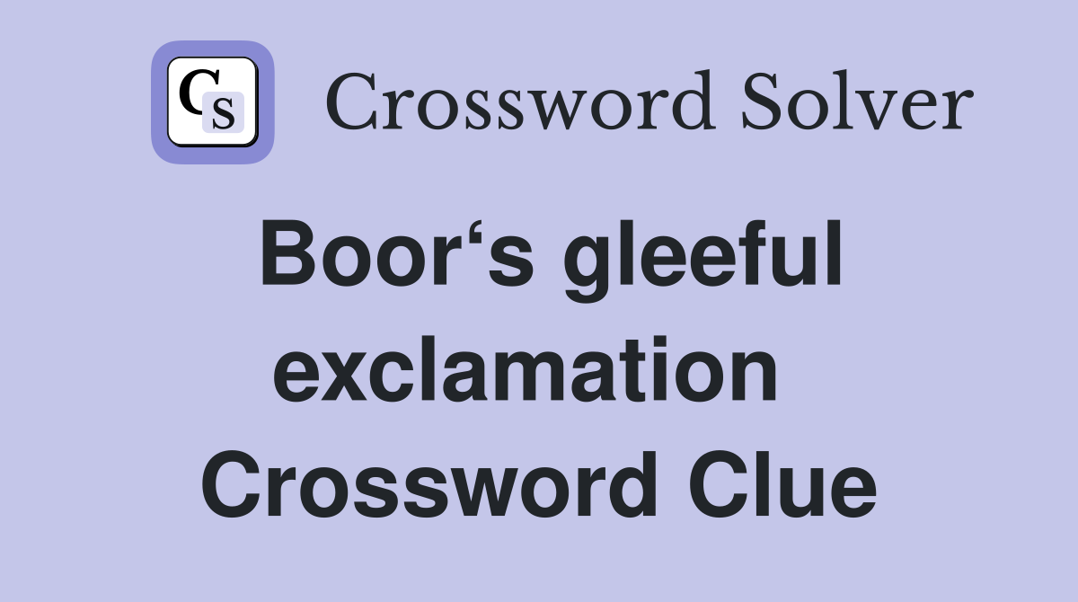 Boor‘s gleeful exclam­ation  Crossword Clue