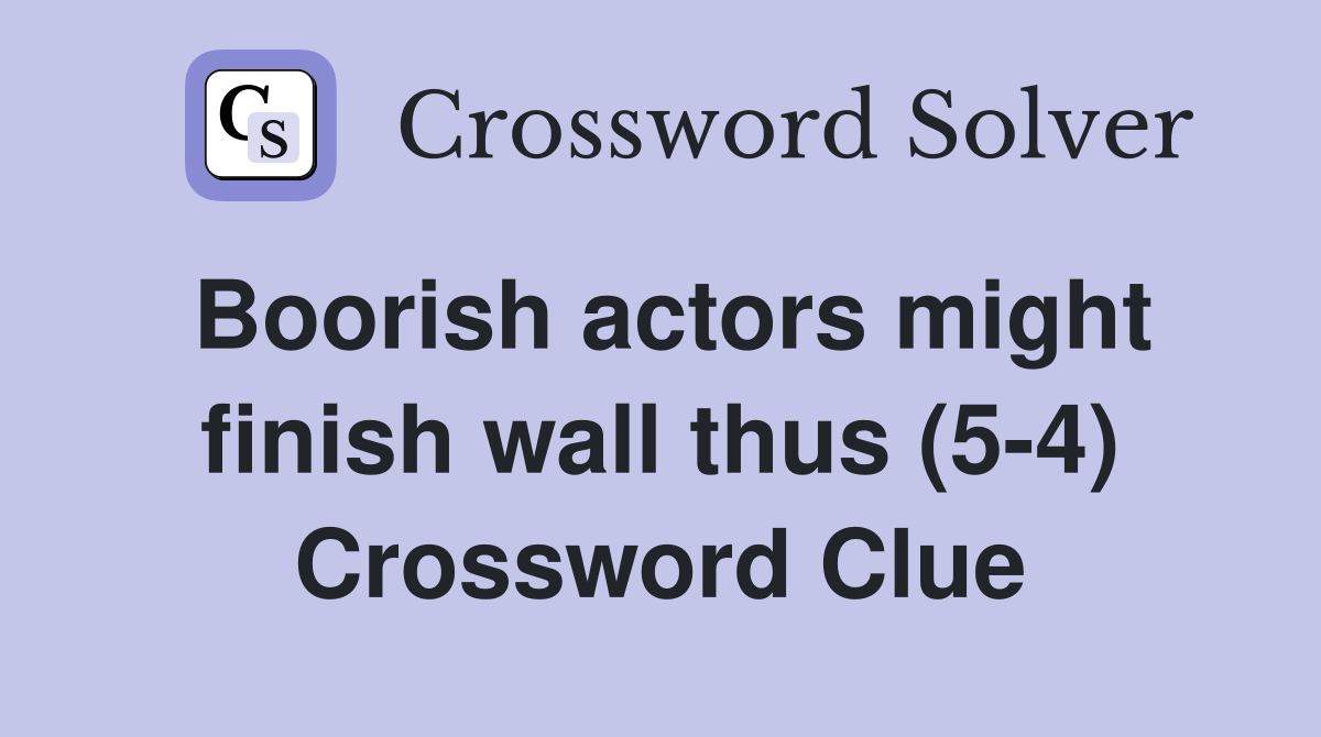 Boorish actors might finish wall thus (5-4) Crossword Clue