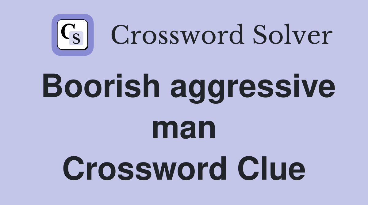 Boorish aggressive man Crossword Clue