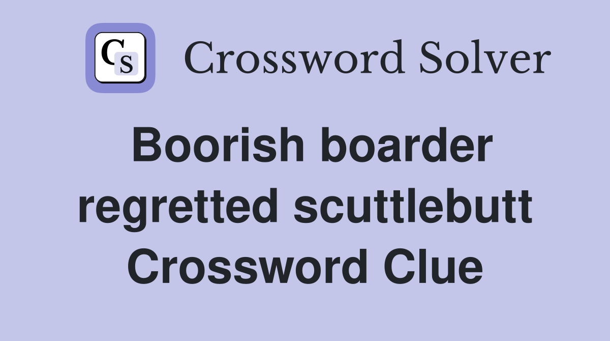 Boorish boarder regretted scuttlebutt Crossword Clue
