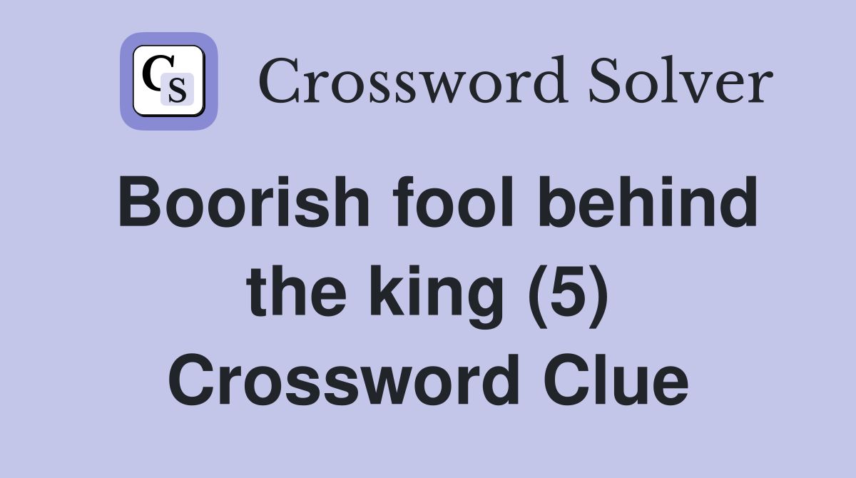 Boorish fool behind the king (5) Crossword Clue