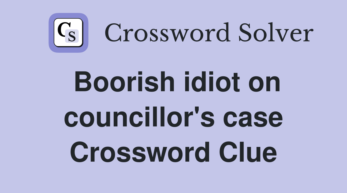 Boorish idiot on councillor's case Crossword Clue
