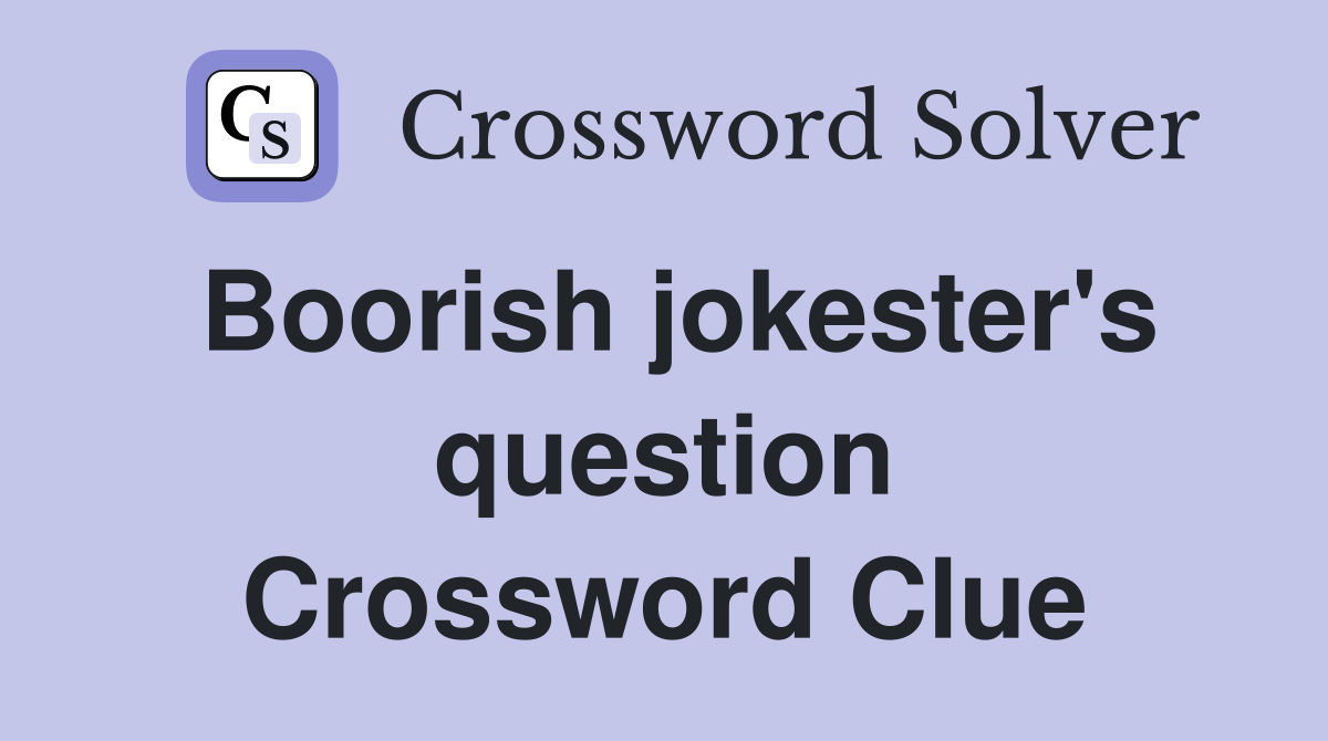 Boorish jokester's question Crossword Clue