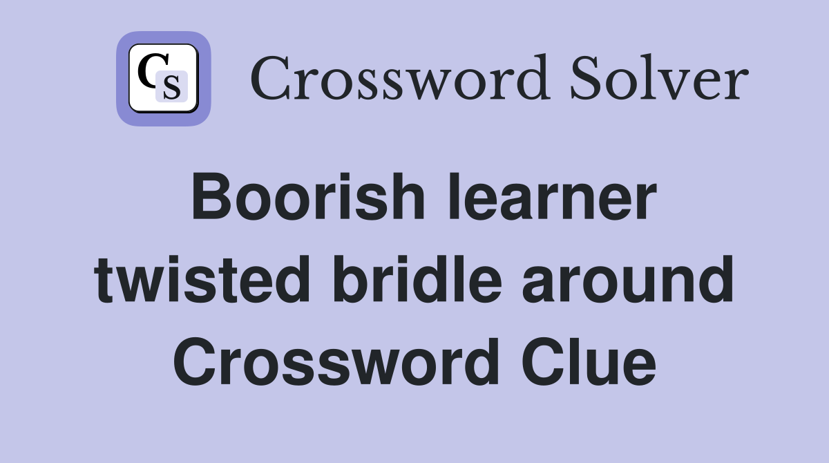 Boorish learner twisted bridle around Crossword Clue