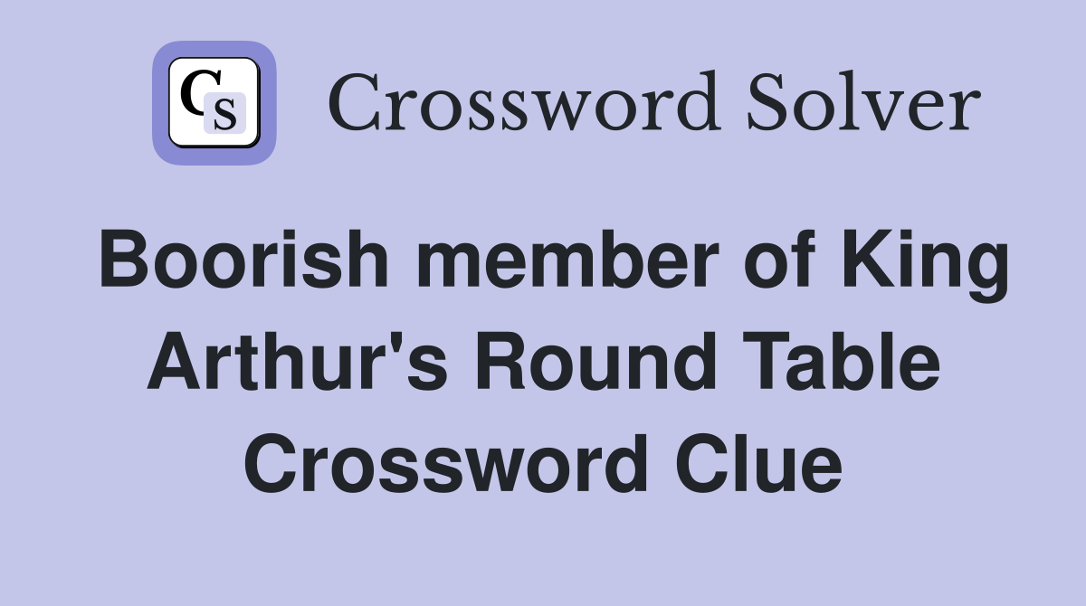 Boorish member of King Arthur's Round Table Crossword Clue