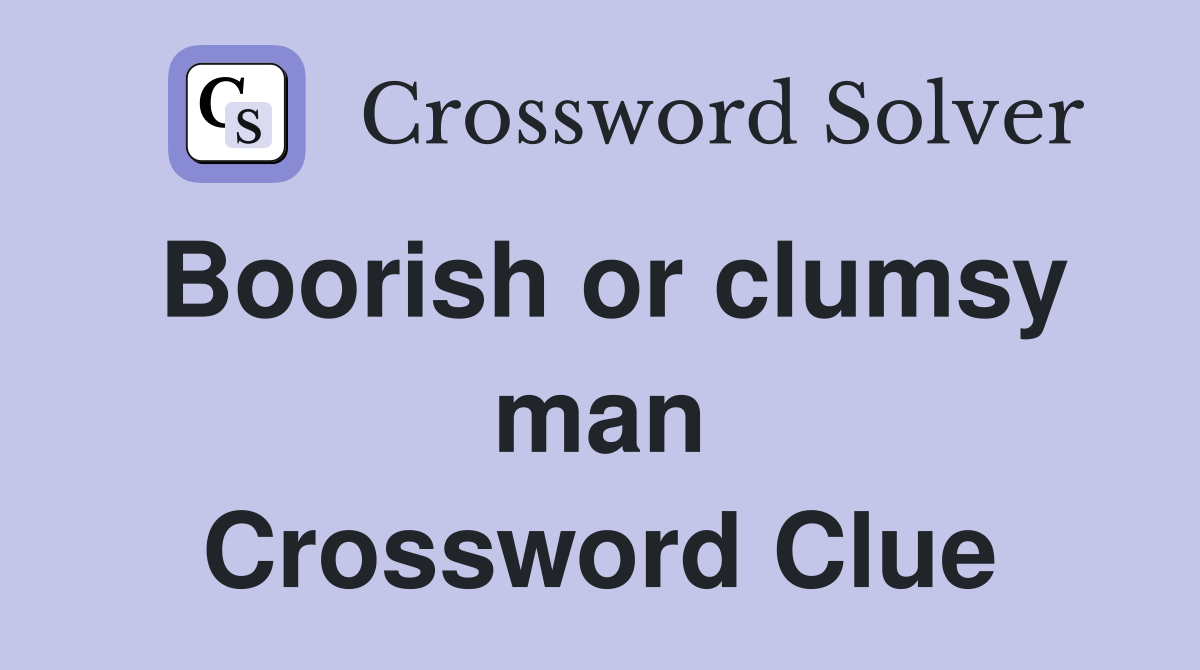 Boorish or clumsy man Crossword Clue