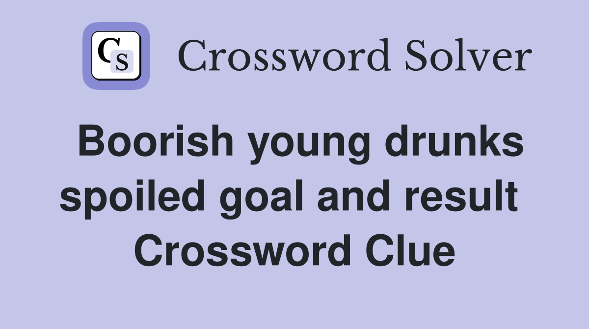 Boorish young drunks spoiled goal and result  Crossword Clue