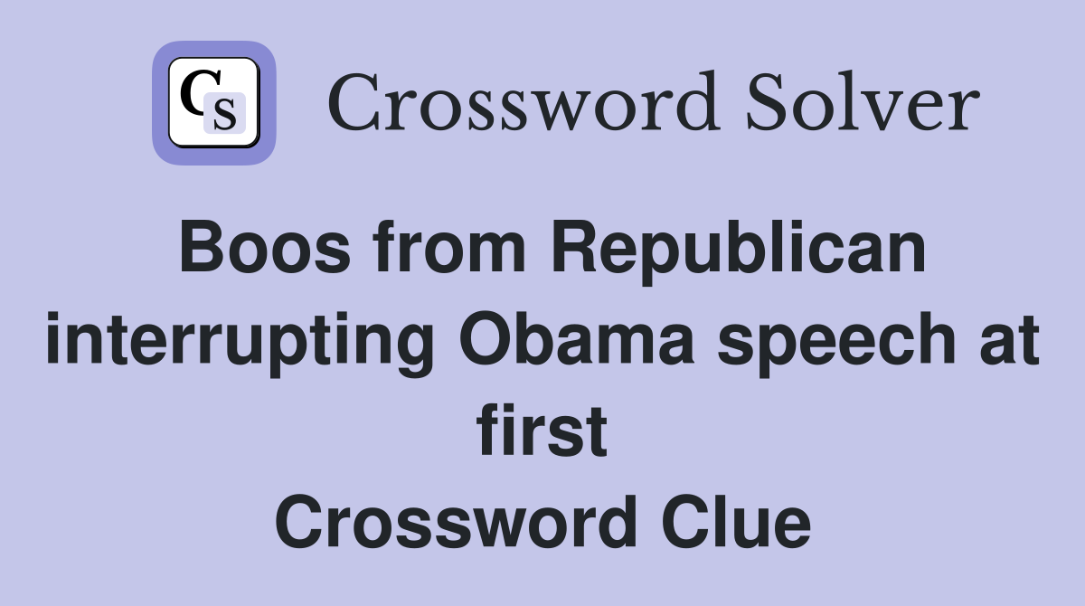 Boos from Republican interrupting Obama speech at first Crossword Clue