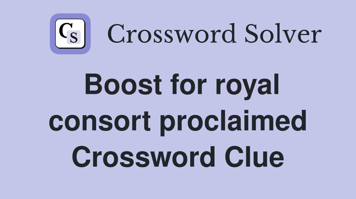 Boost for royal consort proclaimed Crossword Clue