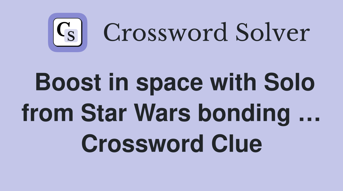 Boost in space with Solo from Star Wars bonding … Crossword Clue