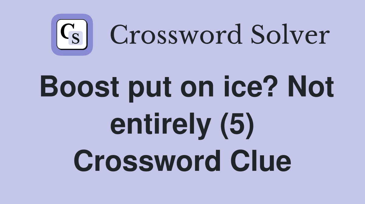 Boost put on ice? Not entirely (5) Crossword Clue
