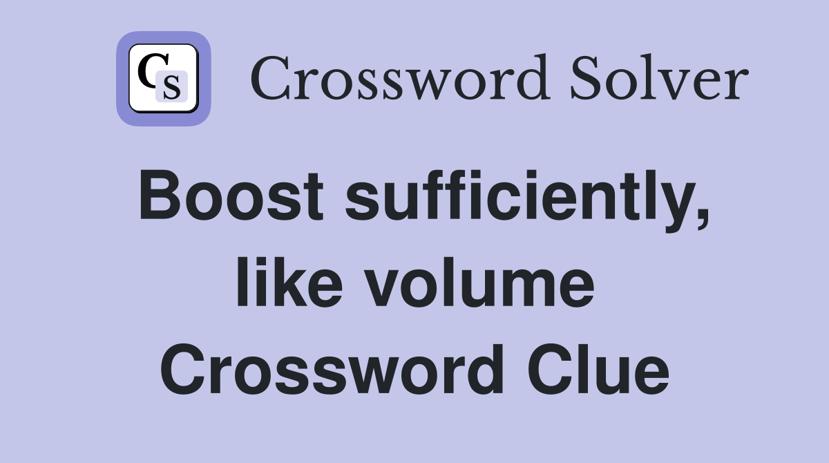 Boost sufficiently, like volume Crossword Clue