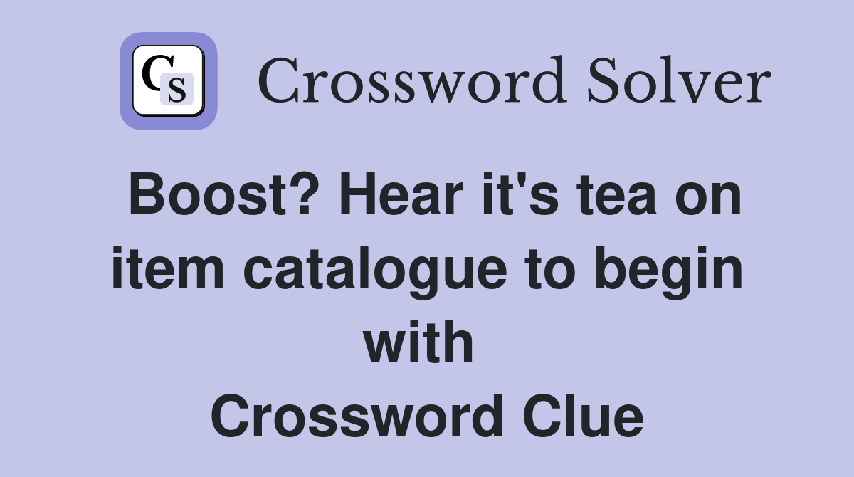 Boost? Hear it's tea on item catalogue to begin with  Crossword Clue
