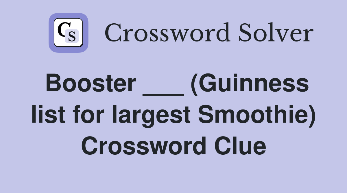 Booster ___ (Guinness list for largest Smoothie) Crossword Clue