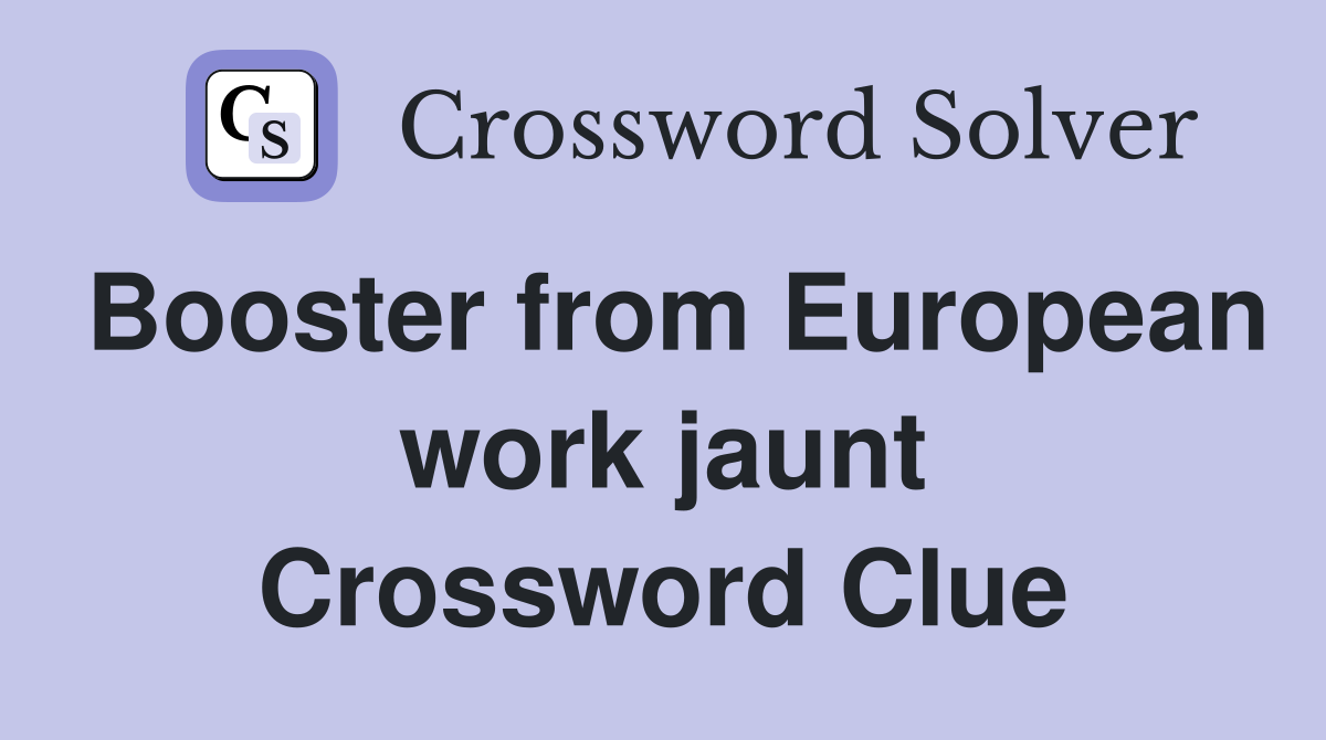 Booster from European work jaunt Crossword Clue