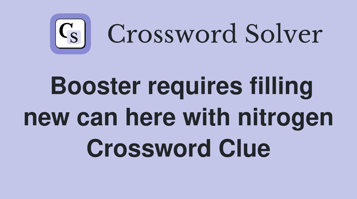 Booster requires filling new can here with nitrogen Crossword Clue