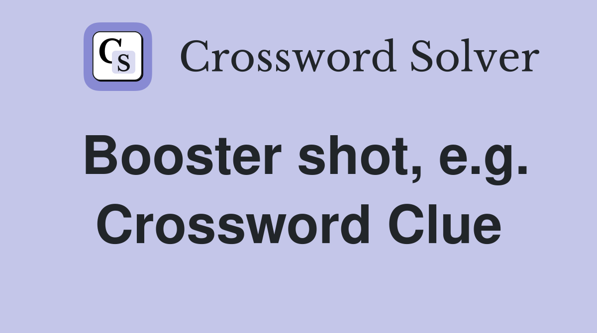 Booster shot, e.g. Crossword Clue