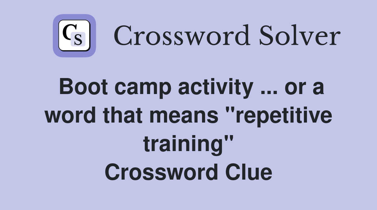 Boot camp activity ... or a word that means "repetitive training" Crossword Clue