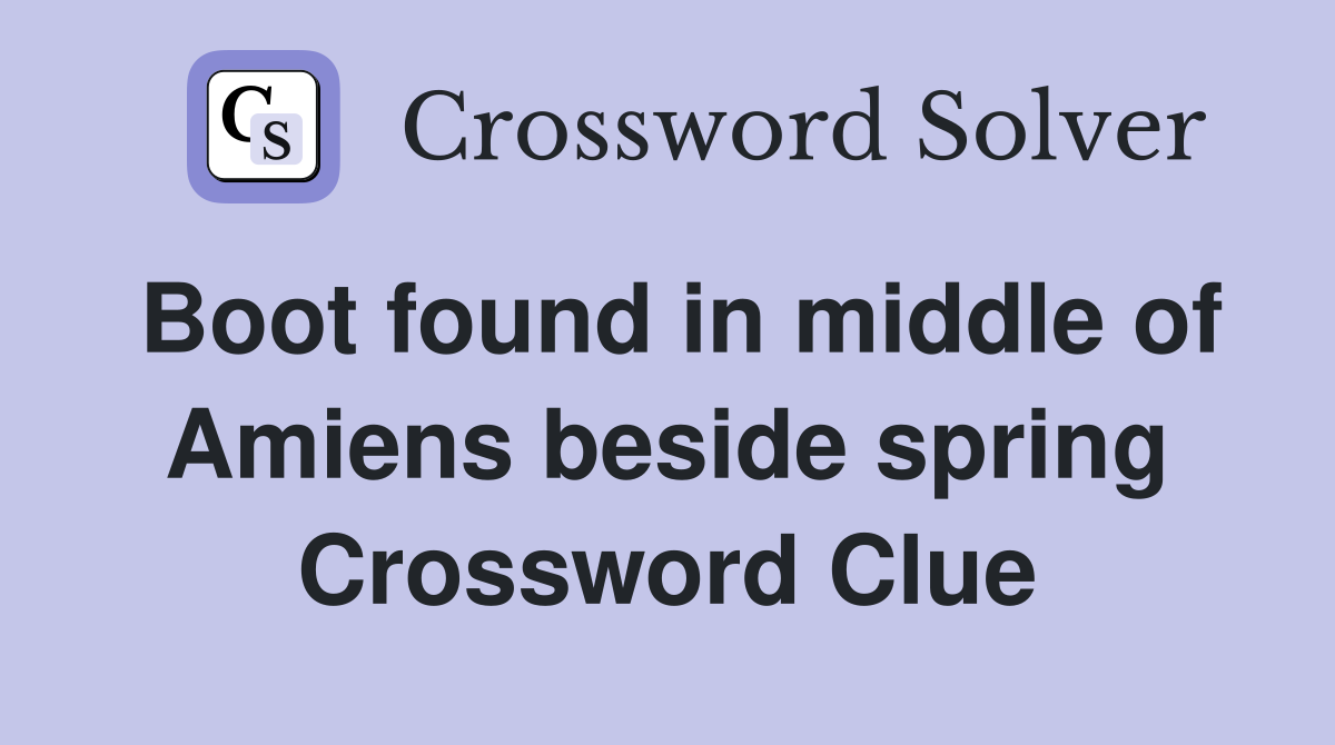 Boot found in middle of Amiens beside spring Crossword Clue